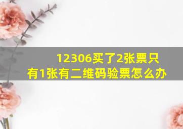 12306买了2张票只有1张有二维码验票怎么办