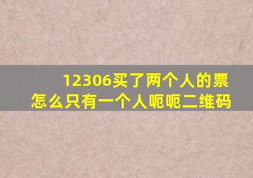 12306买了两个人的票怎么只有一个人呃呃二维码