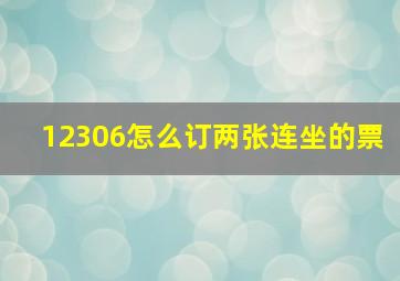 12306怎么订两张连坐的票