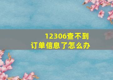 12306查不到订单信息了怎么办