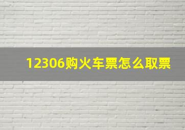 12306购火车票怎么取票