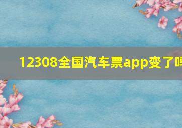 12308全国汽车票app变了吗