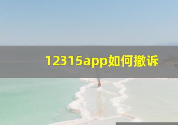 12315app如何撤诉