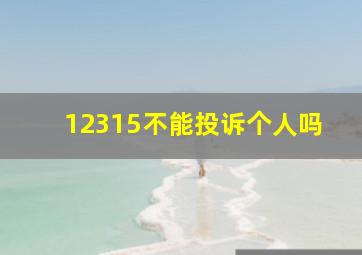 12315不能投诉个人吗