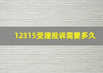 12315受理投诉需要多久