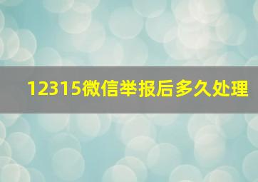 12315微信举报后多久处理