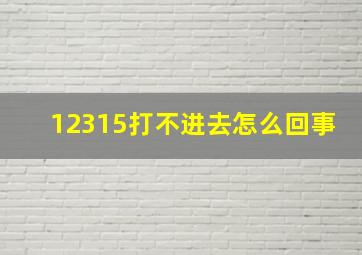 12315打不进去怎么回事