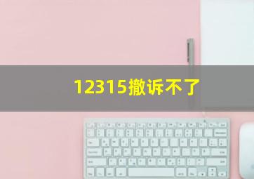 12315撤诉不了