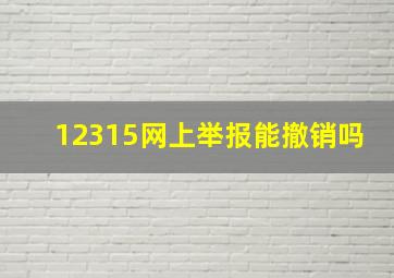 12315网上举报能撤销吗