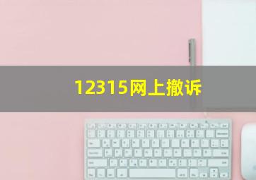 12315网上撤诉