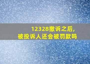 12328撤诉之后,被投诉人还会被罚款吗