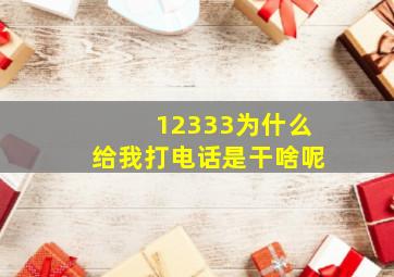 12333为什么给我打电话是干啥呢