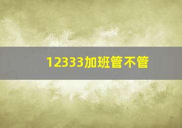 12333加班管不管