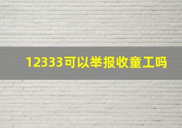 12333可以举报收童工吗