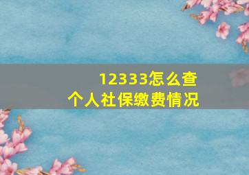 12333怎么查个人社保缴费情况