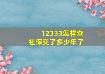 12333怎样查社保交了多少年了