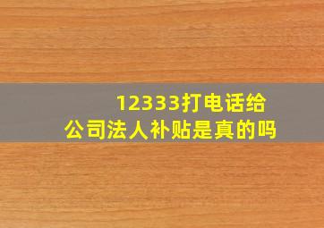 12333打电话给公司法人补贴是真的吗