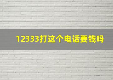 12333打这个电话要钱吗