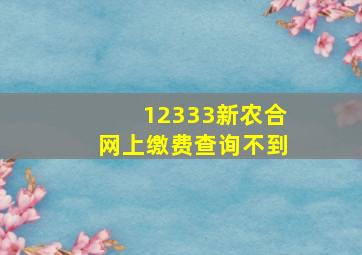 12333新农合网上缴费查询不到