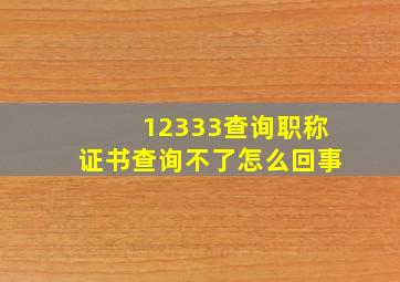 12333查询职称证书查询不了怎么回事