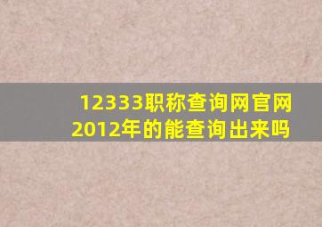 12333职称查询网官网2012年的能查询出来吗