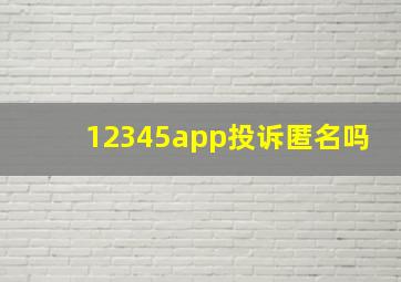 12345app投诉匿名吗