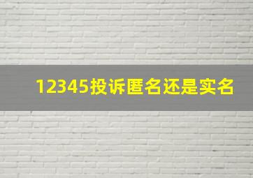 12345投诉匿名还是实名