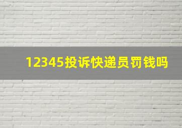 12345投诉快递员罚钱吗