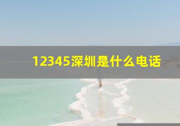 12345深圳是什么电话