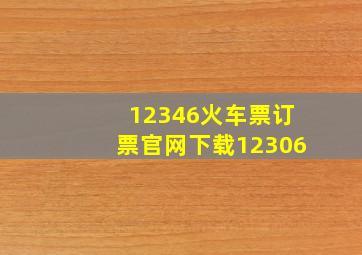 12346火车票订票官网下载12306