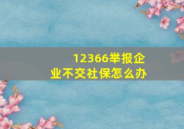 12366举报企业不交社保怎么办