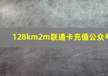 128km2m联通卡充值公众号