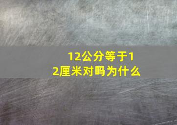 12公分等于12厘米对吗为什么