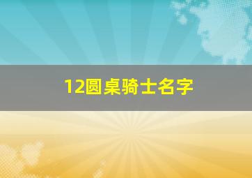 12圆桌骑士名字