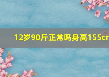 12岁90斤正常吗身高155cm