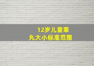 12岁儿童睾丸大小标准范围