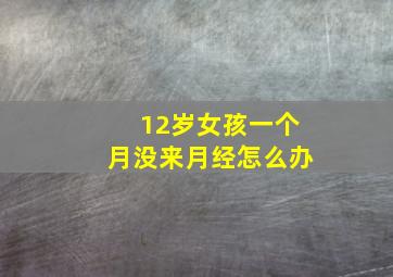 12岁女孩一个月没来月经怎么办