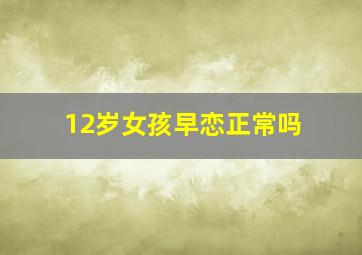 12岁女孩早恋正常吗