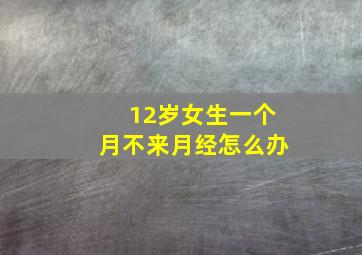 12岁女生一个月不来月经怎么办