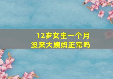 12岁女生一个月没来大姨妈正常吗