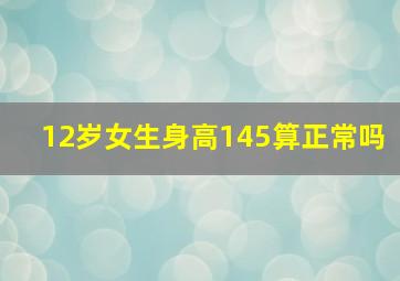 12岁女生身高145算正常吗