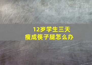 12岁学生三天瘦成筷子腿怎么办