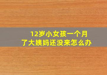 12岁小女孩一个月了大姨妈还没来怎么办