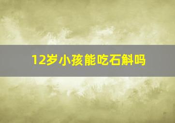 12岁小孩能吃石斛吗