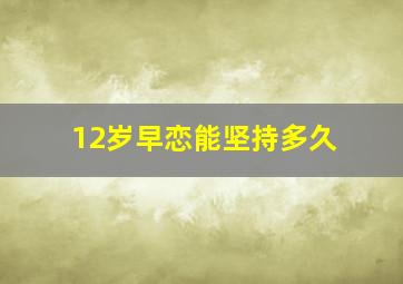 12岁早恋能坚持多久