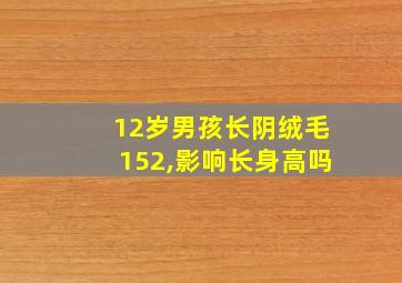 12岁男孩长阴绒毛152,影响长身高吗