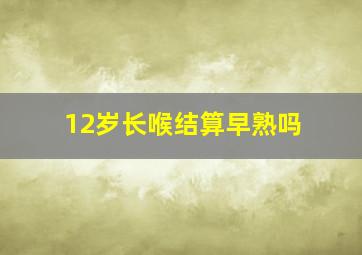 12岁长喉结算早熟吗