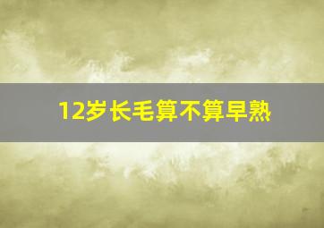 12岁长毛算不算早熟