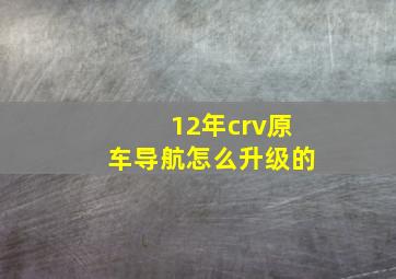 12年crv原车导航怎么升级的