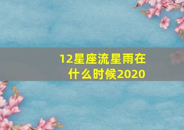 12星座流星雨在什么时候2020